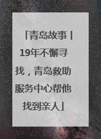 青岛故事丨19年不懈寻找，青岛救助服务中心帮他找到亲人